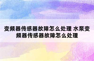 变频器传感器故障怎么处理 水泵变频器传感器故障怎么处理